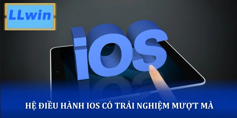 Hệ điều hành iOS có trải nghiệm mượt mà