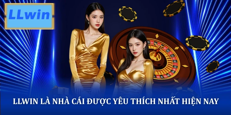 LLWIN là nhà cái được yêu thích nhất hiện nay