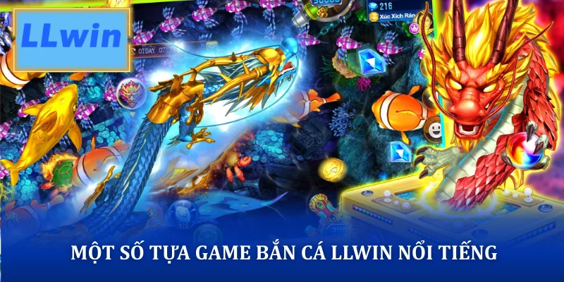 Một số tựa game bắn cá LLWIN nổi tiếng
